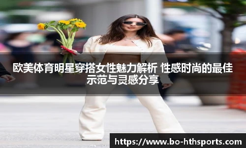 欧美体育明星穿搭女性魅力解析 性感时尚的最佳示范与灵感分享