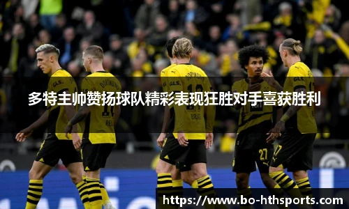 多特主帅赞扬球队精彩表现狂胜对手喜获胜利